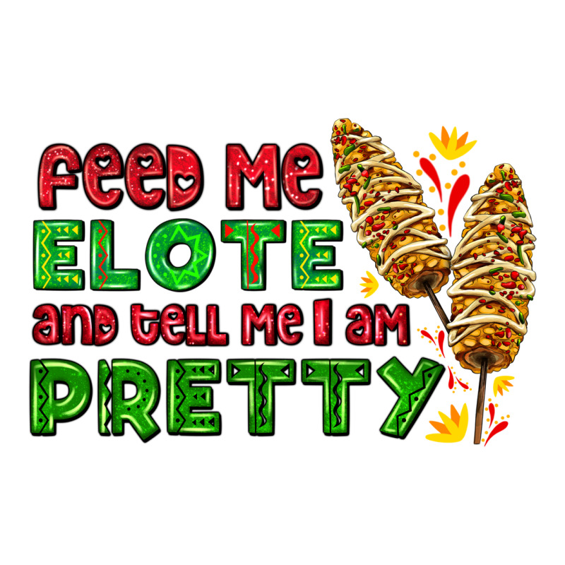 Feed Me Elote And Tell Me I Am Pretty Premium Tee by AdoDesignShop | Teevron