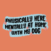 Physically Here Mentally At Home With My Dog Classic Tee | Teevron