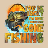 Youre Lucky Im Here I Could Have Gone Fishing Heavyweight Sweatshirt | Teevron