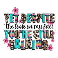 Yet Despite The Look On My Face You Are Still Talk Premium Tee | Teevron