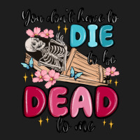 You Don't Have To Die To Be Dead To Me Classic Tee | Teevron