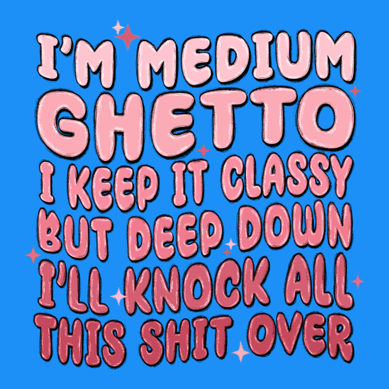 Im Medium Ghetto I Keep It Classy But Deep Down Pn Classic Tee by MaliasSmallBusiness | Teevron