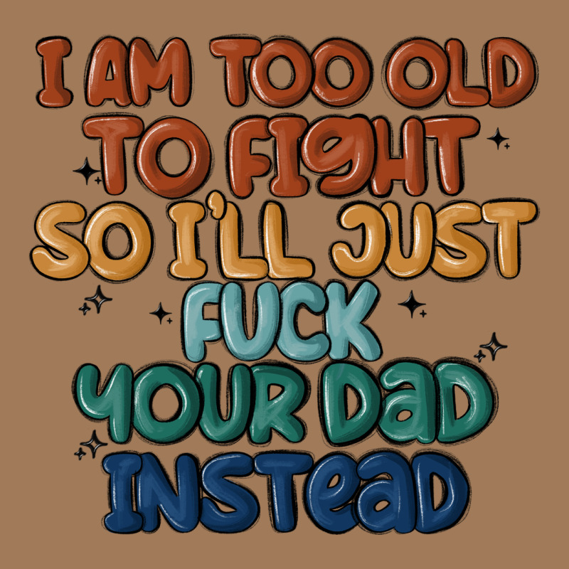 I'm Too Old To Fight So I'll Just Fuck Your Dad In Classic Tee by MaliasSmallBusiness | Teevron