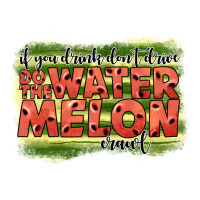 i̇f you drink don't drive do the watermelon crawl2 | Teevron