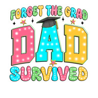 Forget The Grad Dad Survived Class Of 2024 Premium Tee | Teevron