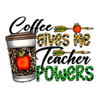 coffee gives me teacher powers | Teevron