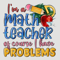Im A Math Teacher Of Course I Have Problems Classic Tee | Teevron
