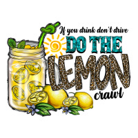 if you drink dont drive do the lemon crawl | Teevron
