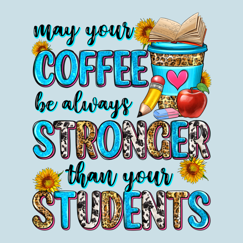 May Your Coffee Be Always Stronger Than Your Stude Ladies Tee by Zillion Design Studio | Teevron