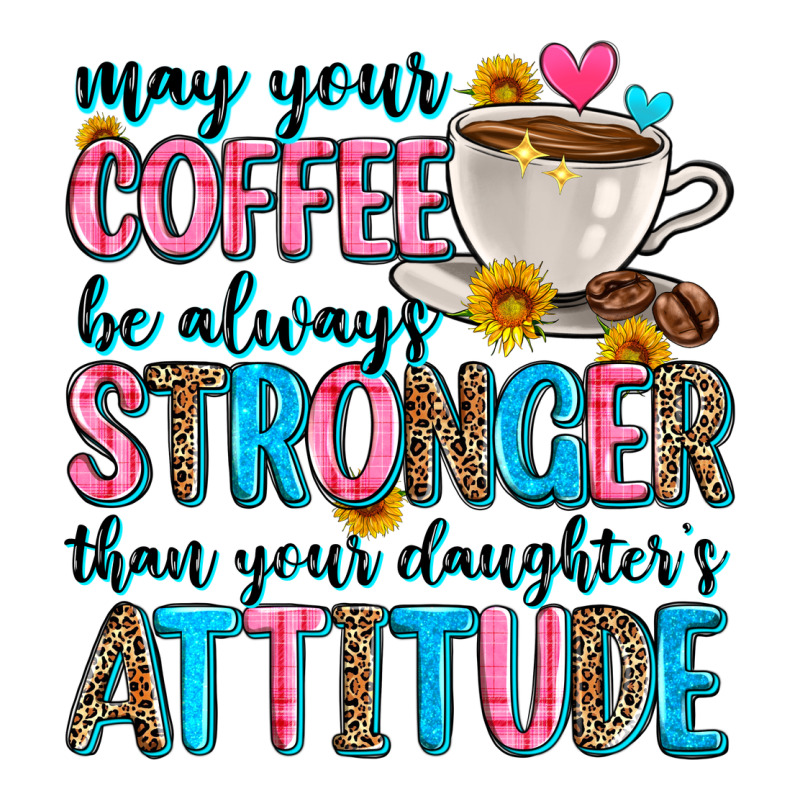 May Your Coffee Be Always Stronger Than Your Daugh Ladies Tee by Zillion Design Studio | Teevron