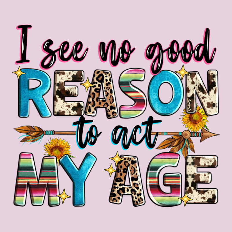 I See No Good Reason To Act My Age Ladies Tee by Zillion Design Studio | Teevron
