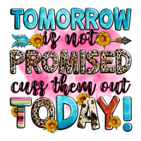 Tomorrow Is Not Promised Cuss Them Out Today! Ladies Tee | Teevron