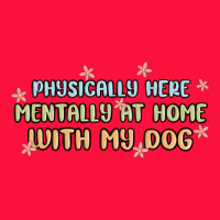 Physically Here Mentally At Home With My Dog Classic Tee | Teevron