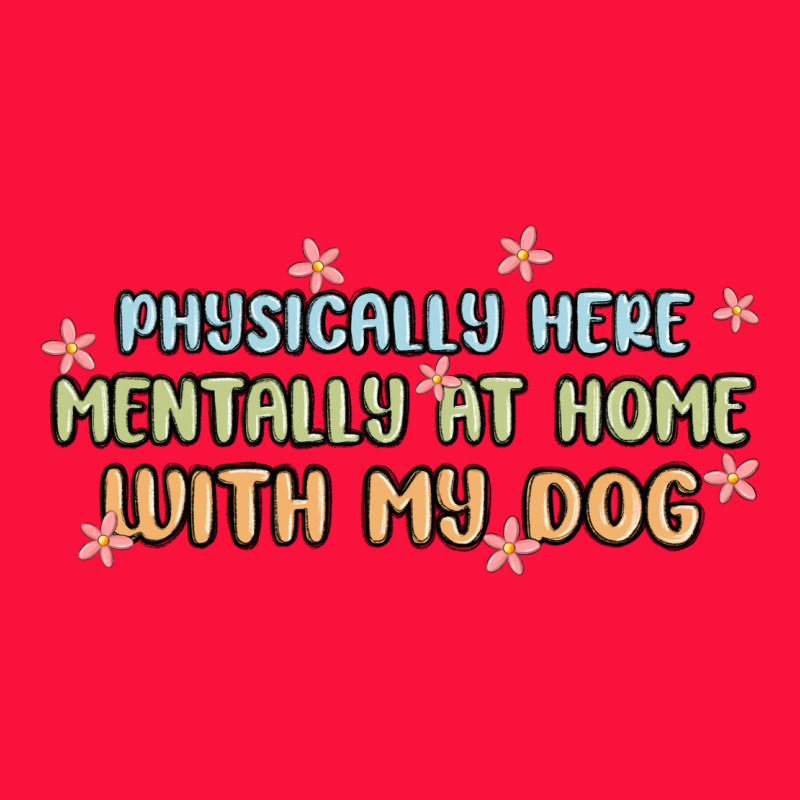 Physically Here Mentally At Home With My Dog Classic Tee by MaliasSmallBusiness | Teevron