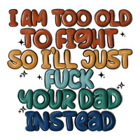 i'm too old to fight so i'll just fuck your dad in | Teevron