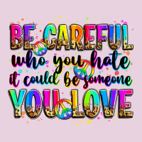 Be Careful Who You Hate It Could Be Someone You Lo Ladies Tee | Teevron