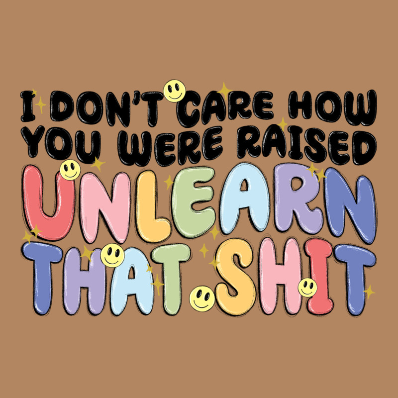 I Don't Care How You Were Raised Unlearn That Shit Long Sleeve Tee by MaliasSmallBusiness | Teevron