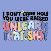 I Dont Care How You Were Raised Unlearn That Shit Long Sleeve Tee | Teevron