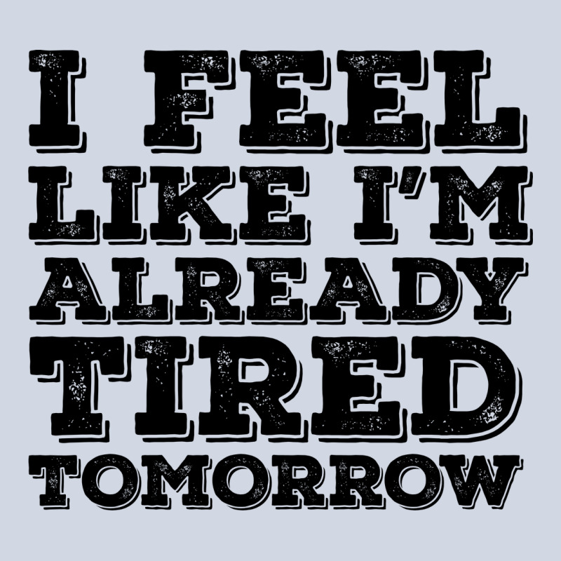 I Feel Like I M Already Tired Tomorrow Premium Sweatshirt by Bettercallsaul | Teevron