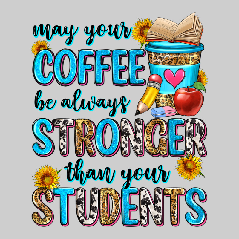 May Your Coffee Be Always Stronger Than Your Stude Premium Tee by Zillion Design Studio | Teevron