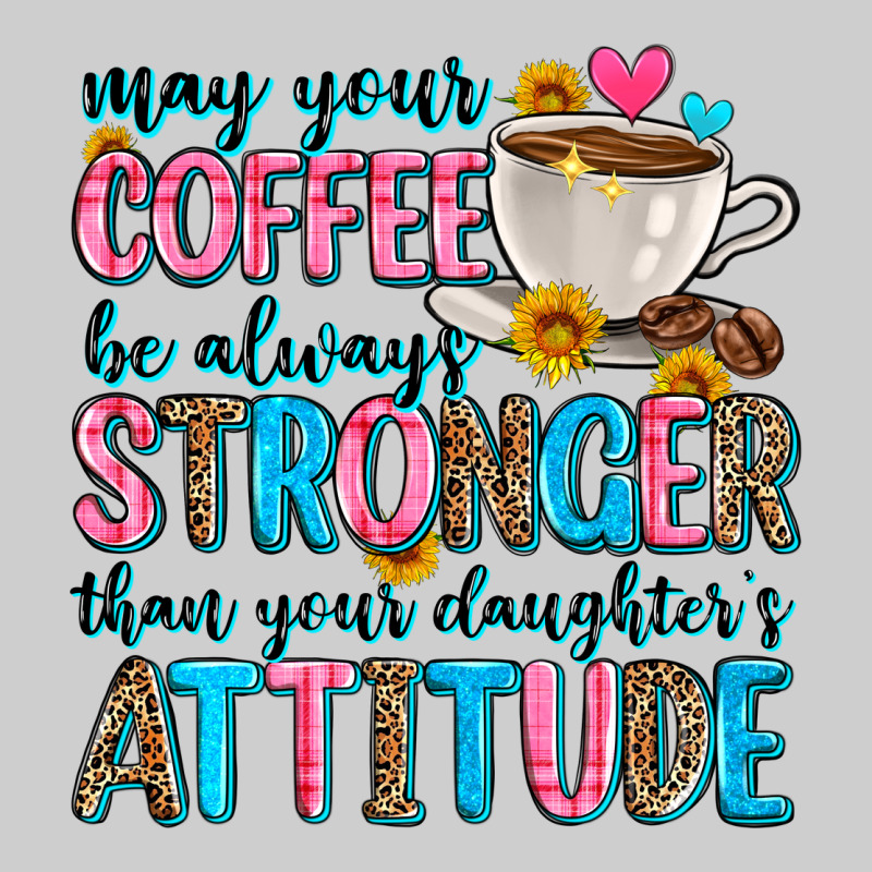 May Your Coffee Be Always Stronger Than Your Daugh Premium Tee by Zillion Design Studio | Teevron