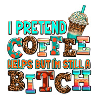 ı Pretend Coffee Helps But ı Am Still A Bitch Premium Tee | Teevron