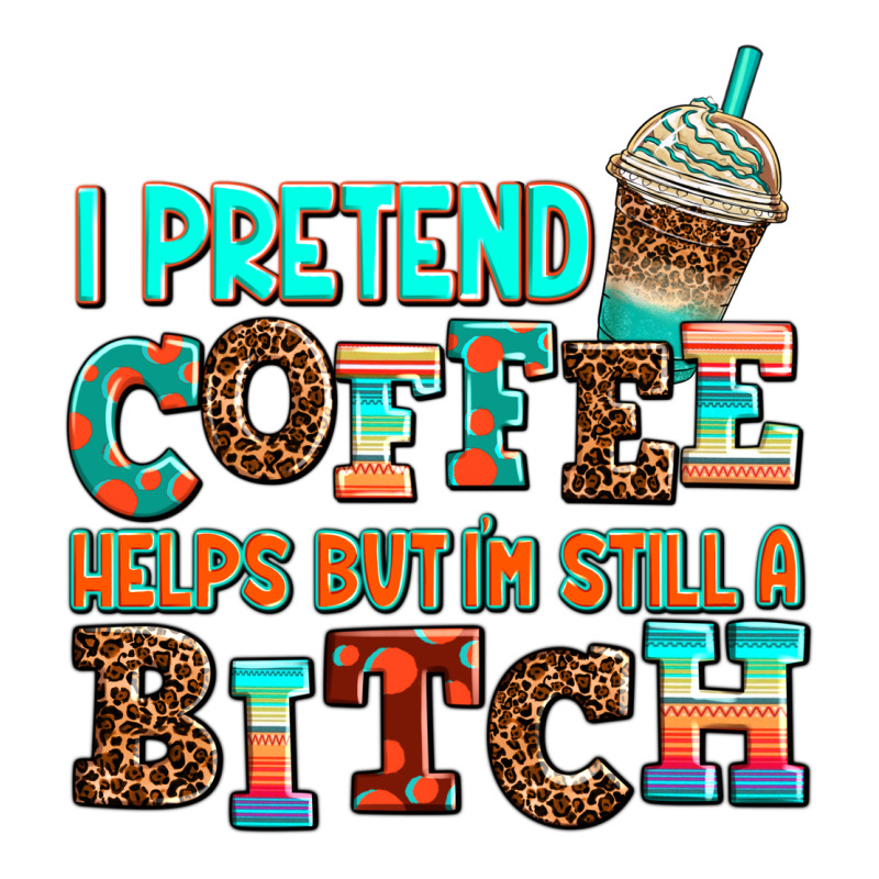 ı Pretend Coffee Helps But ı Am Still A Bitch Premium Tee by AdoDesignShop | Teevron