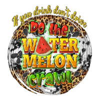 if you drink dont drive do the watermelon crawl | Teevron