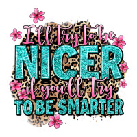 i'll try to be nicer if you'll try ti be smarter | Teevron