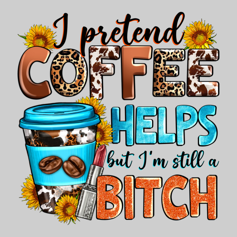 I Pretend Coffee Helps But I'm Still A Bitch Premium Tee by Zillion Design Studio | Teevron