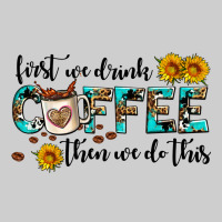 First We Drink Coffee Then We Do This Premium Tee | Teevron