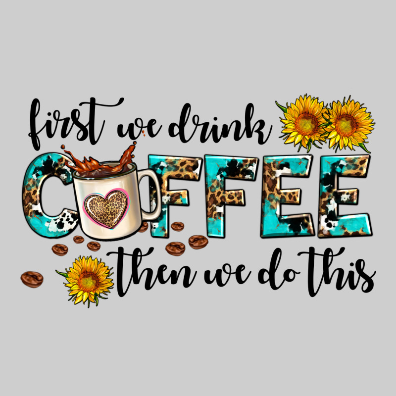 First We Drink Coffee Then We Do This Premium Tee by AdoDesignShop | Teevron