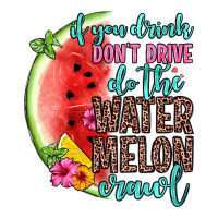 if you drink don t drive do the watermelon crawl | Teevron
