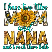 i have two titles mom and nana and i rock them bot | Teevron