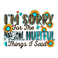 i'm sorry for the mean hurtful things i said | Teevron