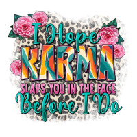 i hope karma slaps you in the face before i do | Teevron