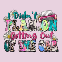 I Didn't Plan On Getting Out Of The Car Ladies Tee | Teevron