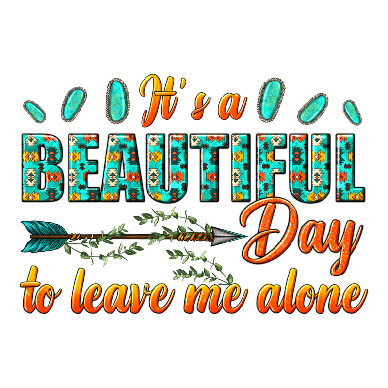 Its A Beautiful Day To Leave Me Alone Ladies Tee by texasbilliewilder | Teevron