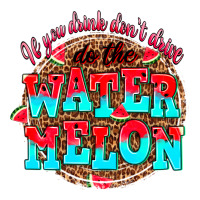 if you drink dont drive do the watermelon | Teevron