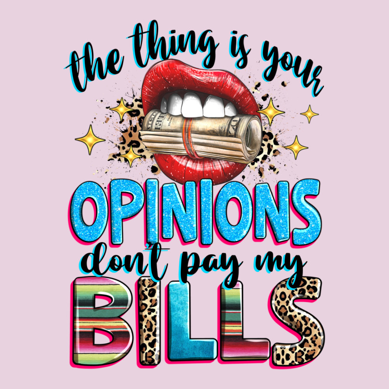 The Thing Is Your Opinions Dont Pay My Bills Ladies Tee by texasbilliewilder | Teevron