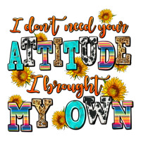 i dont need your attitude i brought my own | Teevron
