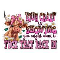 your crazy is showing you might want to tuck that | Teevron
