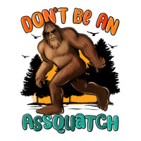 dont be an assquatch | Teevron