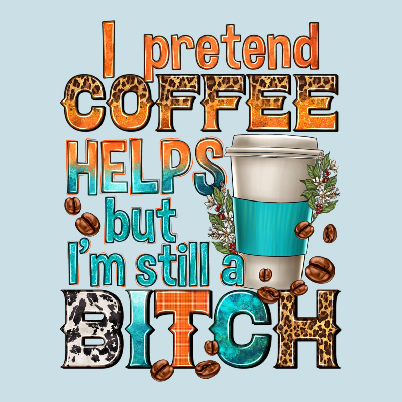 I Pretend Coffee Helps But Im Stil A Bitch Ladies Tee by texasbilliewilder | Teevron