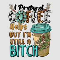I Pretend Coffee Helps But I'm Still A Bitch Premium Sweatshirt | Teevron