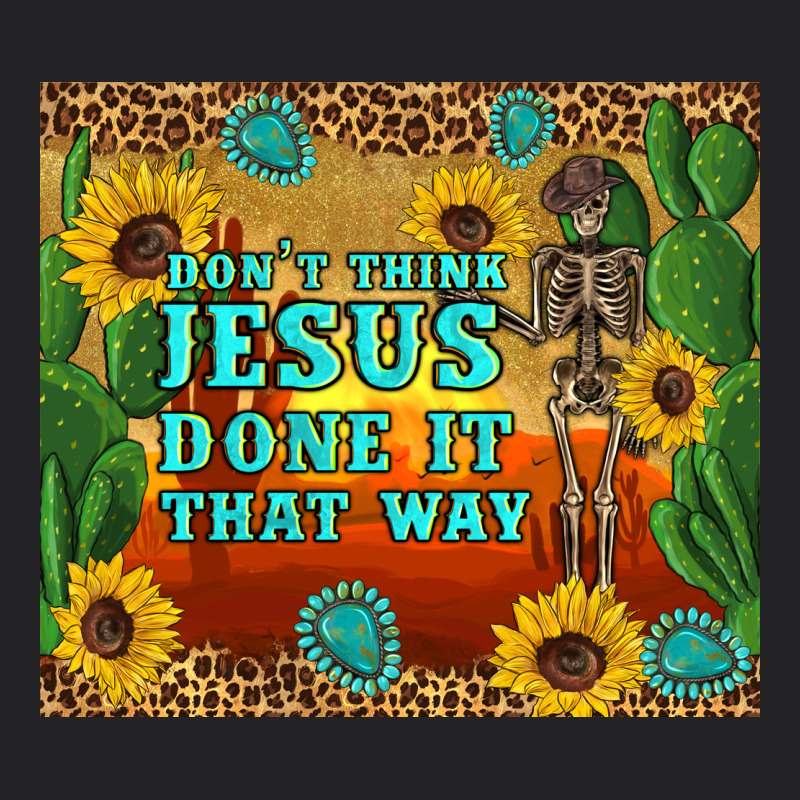 Don't Think Jesus Done It That Way Western Skeleton Cactus Vintage Tee by Artiststas | Teevron