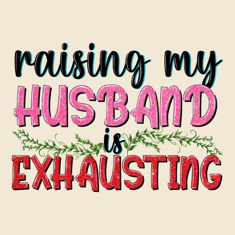Raising My Husband Is Exhausting Ladies Tee by texasbilliewilder | Teevron