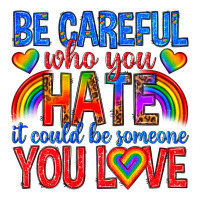 be careful who you hate it could  be someone you l | Teevron