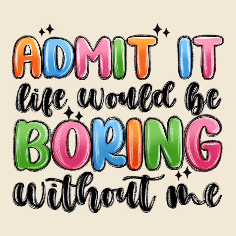 Admit It Life Would Be Boring Without Me Ladies Tee by MaliasSmallBusiness | Teevron