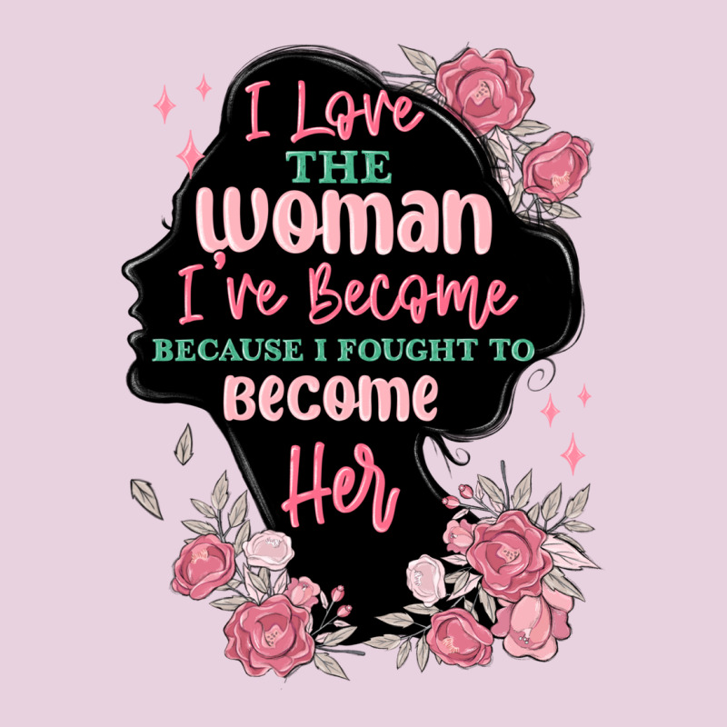 I Love The Woman Ive Become Ladies Tee by MaliasSmallBusiness | Teevron